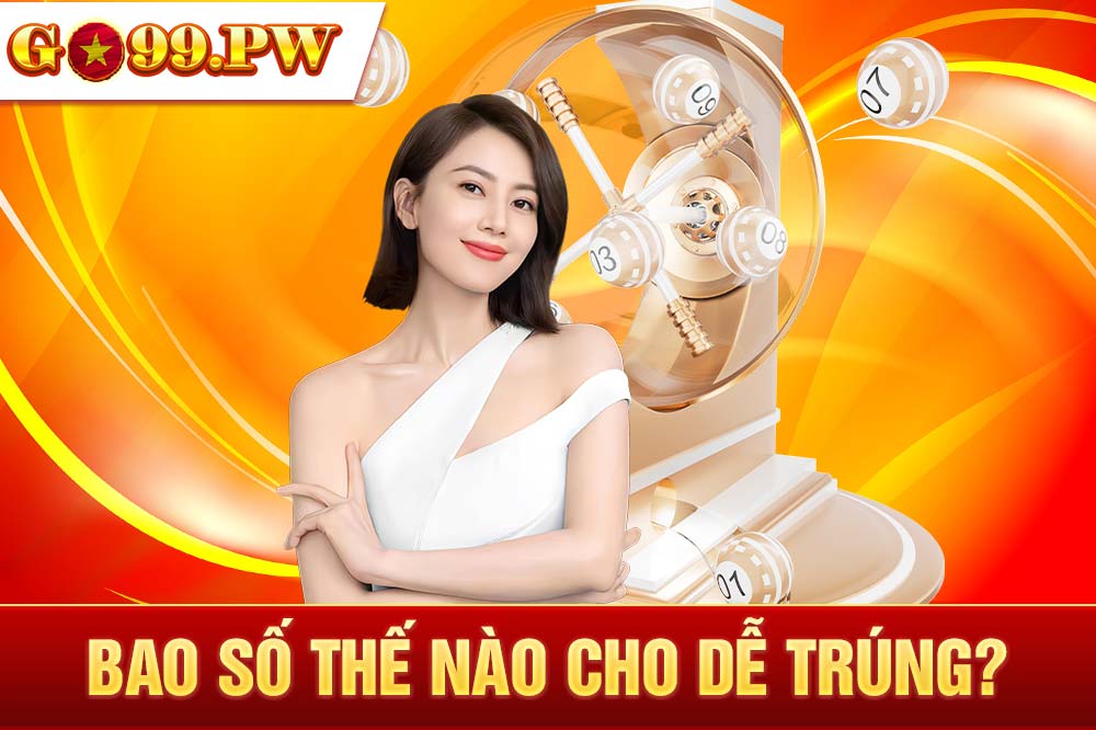 Chuyên gia lý giải bao số thế nào cho dễ trúng độc đắc nhất?