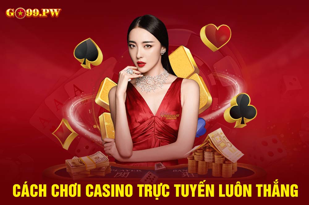 Bỏ túi các cách chơi Casino trực tuyến luôn thắng từ cao thủ