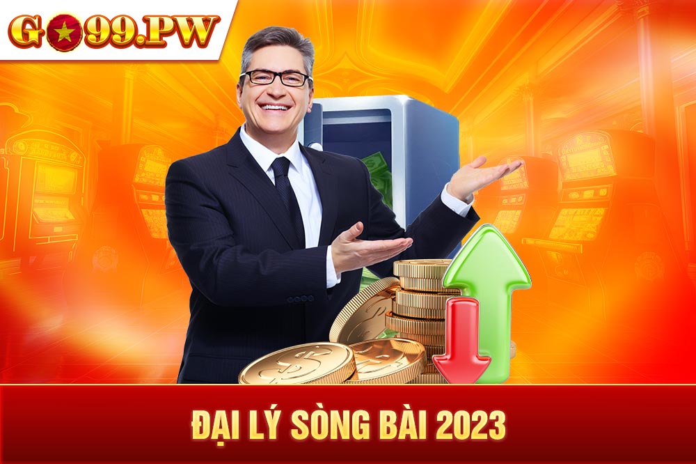 Đại lý sòng bài 2023 - Cơ hội đổi đời nhanh chóng, dễ dàng