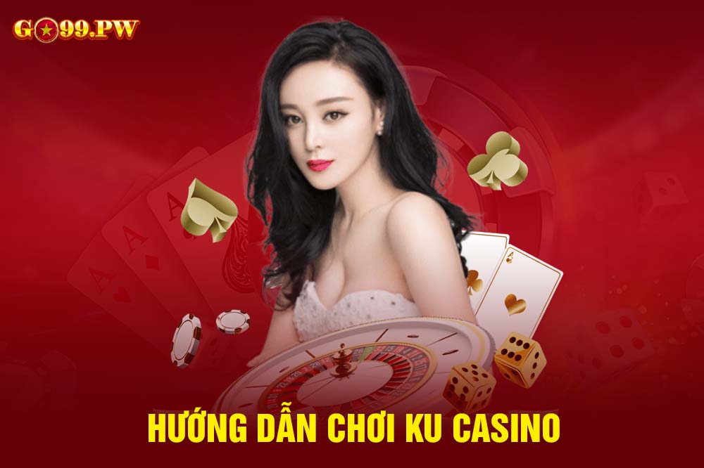 Hướng dẫn chơi Ku Casino chi tiết cho người mới nhập môn