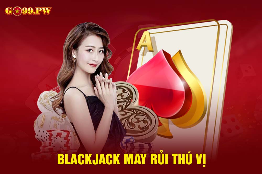 Blackjack là một tựa game thú vị mà bạn không nên bỏ qua