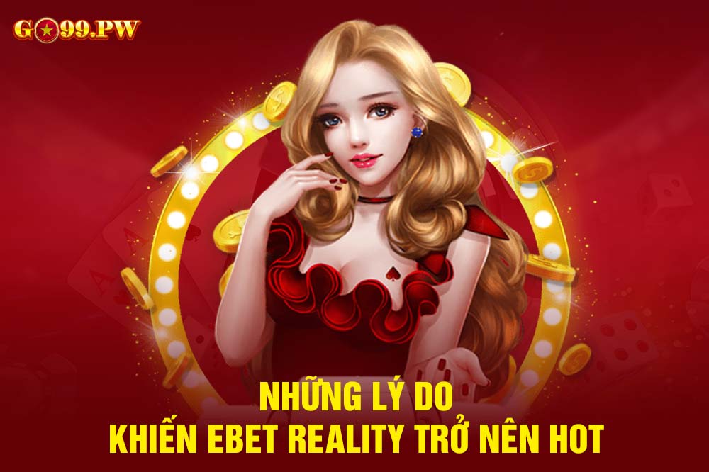 Một số thế mạnh đặc biệt của EBET Reality so với các đối thủ khác