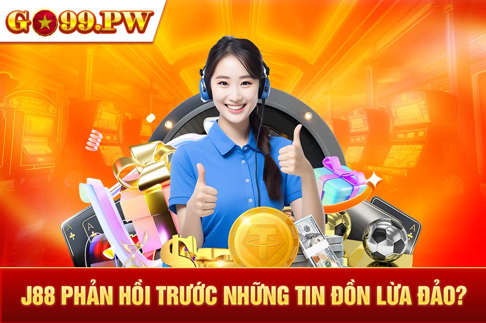 J88 phản hồi những tin đồn sai lệch khẳng định mức độ uy tín của mình