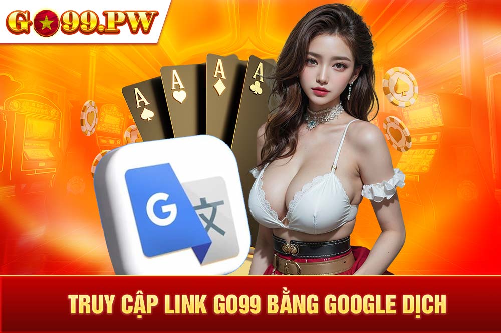 Truy cập link GO99 bằng Google Dịch cũng có một số ưu và nhược điểm riêng