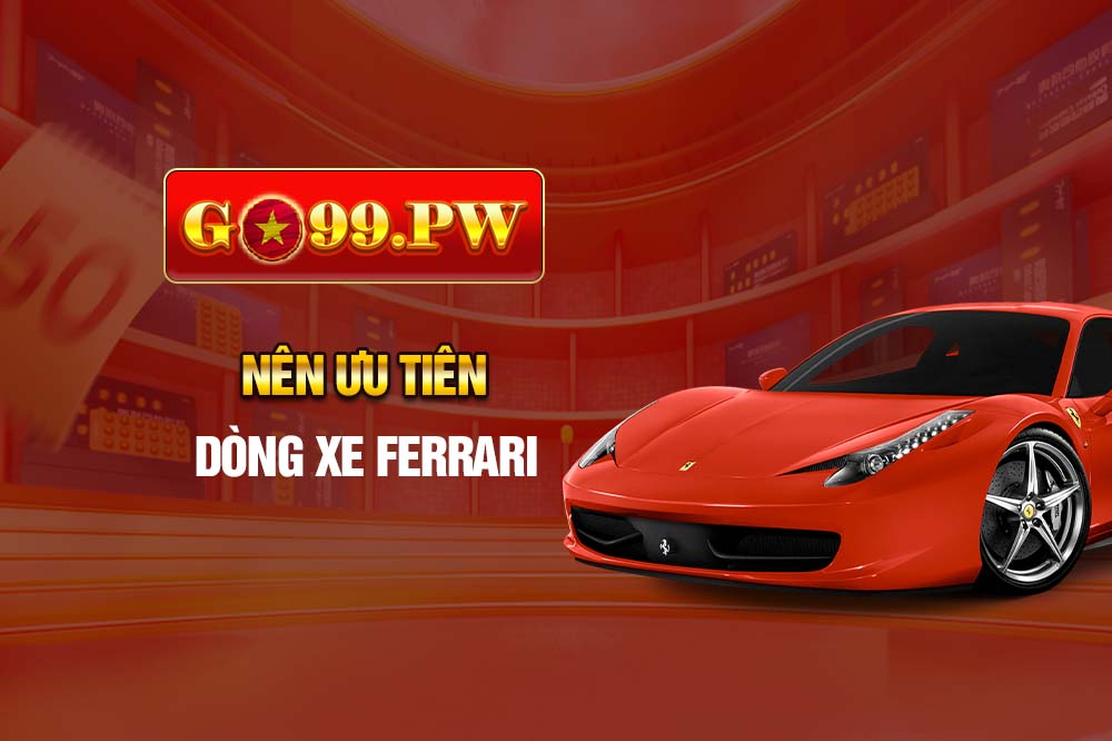 Bạn nên ưu tiên chọn dòng xe Ferrari vì nó có tỷ lệ thưởng khá cao