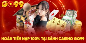 Hoàn tiền nạp 100% tại sảnh casino GO99