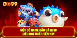 Một số game bắn cá GO99 siêu hot nhất hiện nay