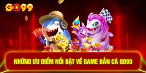 Những ưu điểm nổi bật về game bắn cá GO99